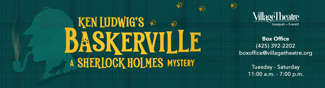 Village Theatre - Baskerville Issaquah - Tuesday to Saturday, 11:00 a.m. to 7:00 p.m.