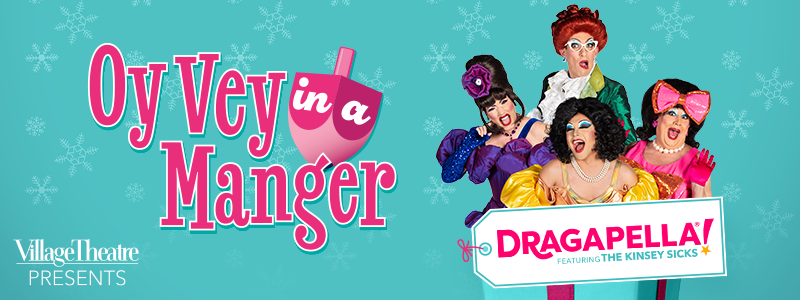 Village Theatre Presents: Oy Vey in a Manger - DRAGAPELLA!® featuring THE KINSEY SICKS